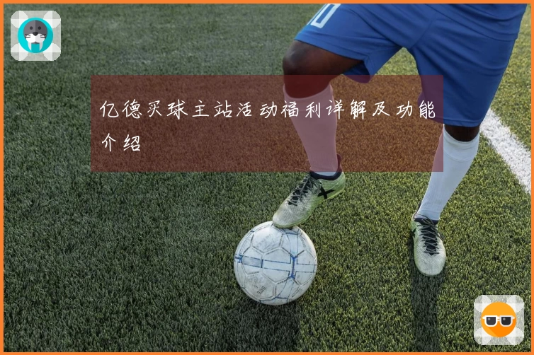 亿德买球主站活动福利详解及功能介绍