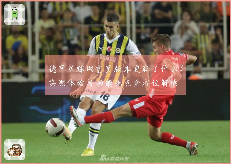 德甲买球网首页版本更新了什么？实测体验与功能亮点全方位解读
