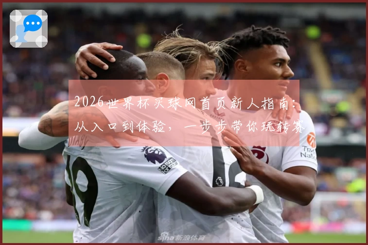 2026世界杯买球网首页新人指南：从入口到体验，一步步带你玩转赛事精彩