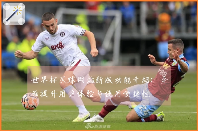 世界杯买球网站新版功能介绍：全面提升用户体验与使用便捷性