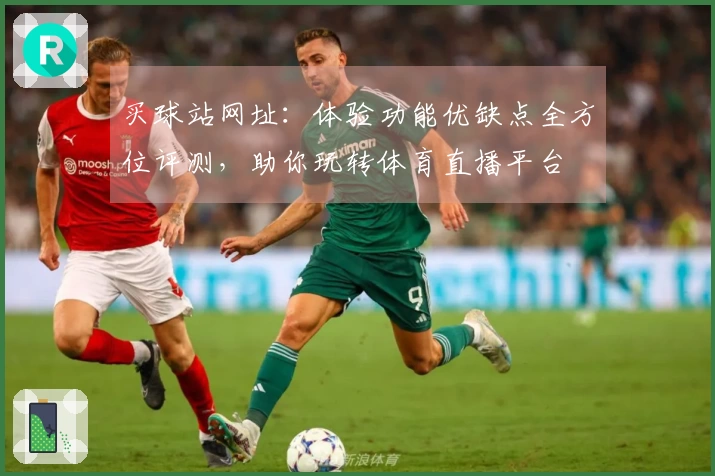 买球站网址：体验功能优缺点全方位评测，助你玩转体育直播平台