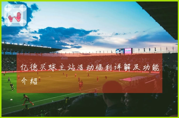 亿德买球主站活动福利详解及功能介绍